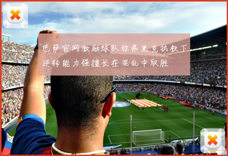巴萨官网激励球队称弗里克执教下逆转能力强擅长在混乱中取胜