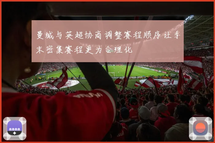 曼城与英超协商调整赛程顺序让季末密集赛程更为合理化