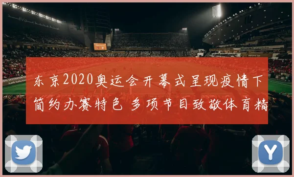 东京2020奥运会开幕式呈现疫情下简约办赛特色 多项节目致敬体育精神