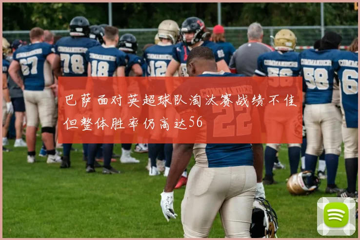 巴萨面对英超球队淘汰赛战绩不佳但整体胜率仍高达56