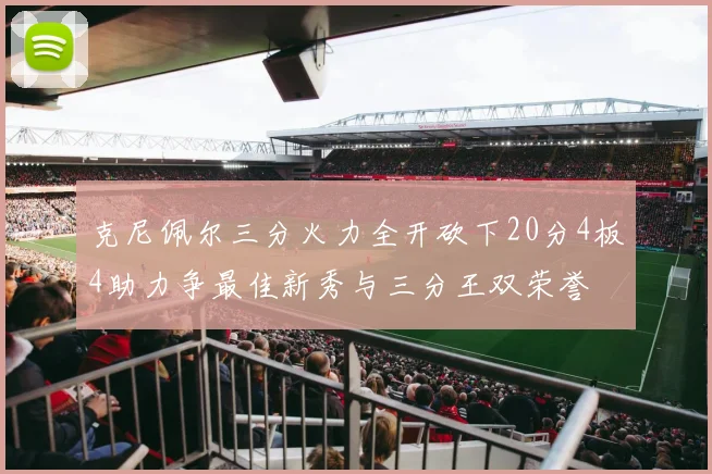 克尼佩尔三分火力全开砍下20分4板4助力争最佳新秀与三分王双荣誉
