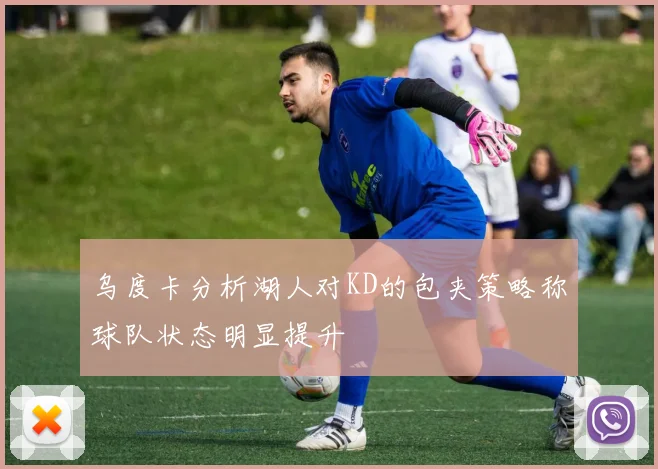乌度卡分析湖人对KD的包夹策略称球队状态明显提升