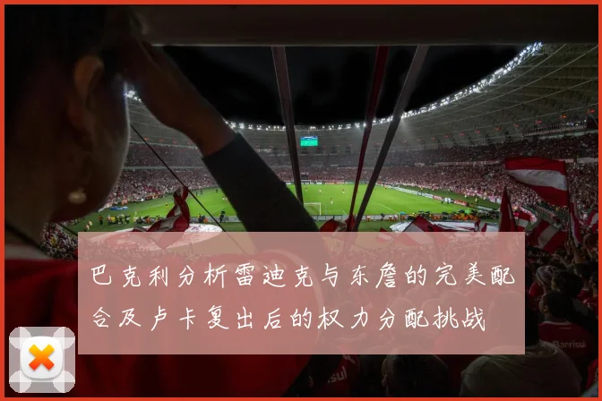 巴克利分析雷迪克与东詹的完美配合及卢卡复出后的权力分配挑战