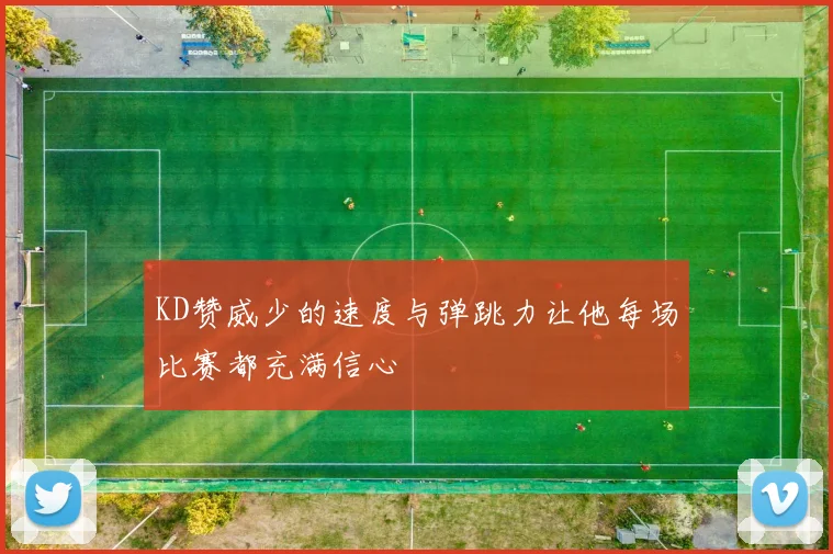 KD赞威少的速度与弹跳力让他每场比赛都充满信心